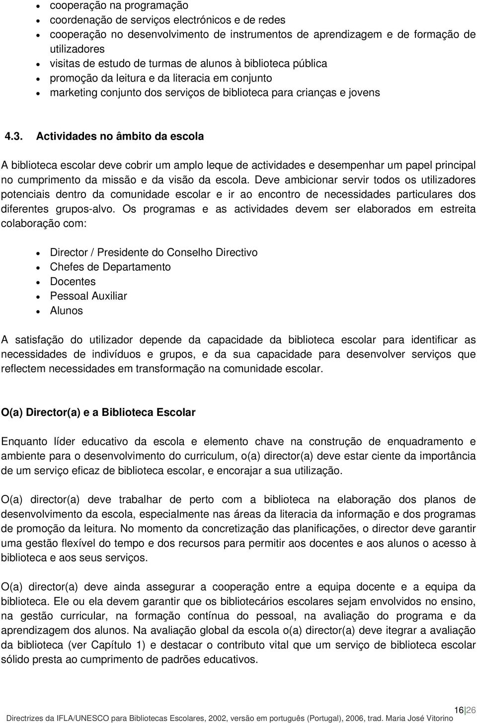 Actividades no âmbito da escola A biblioteca escolar deve cobrir um amplo leque de actividades e desempenhar um papel principal no cumprimento da missão e da visão da escola.