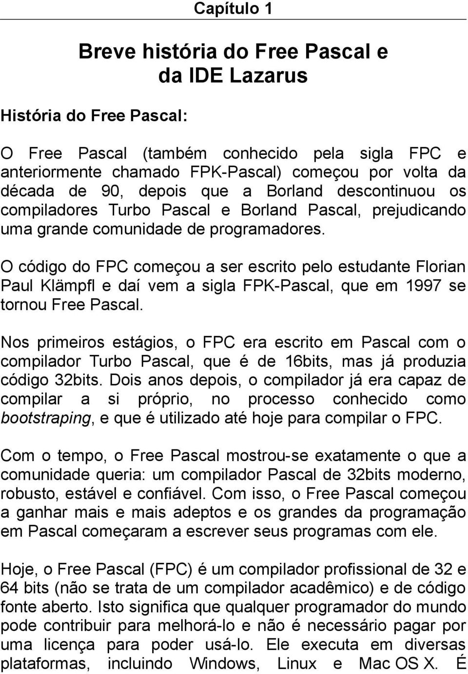 O código do FPC começou a ser escrito pelo estudante Florian Paul Klämpfl e daí vem a sigla FPK-Pascal, que em 1997 se tornou Free Pascal.