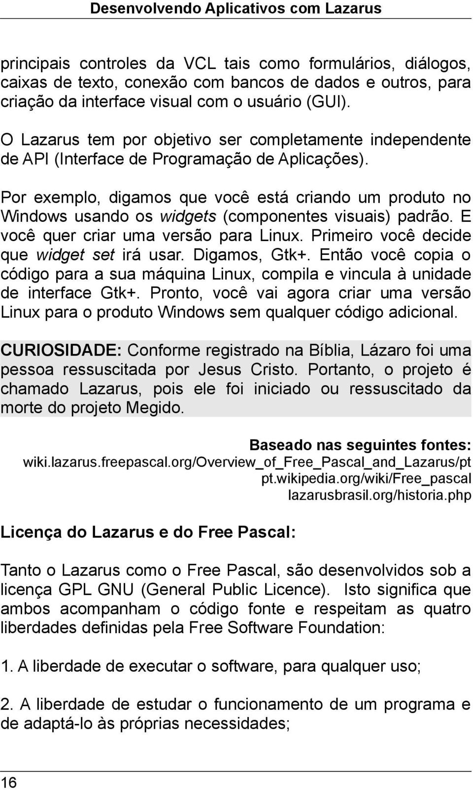 Por exemplo, digamos que você está criando um produto no Windows usando os widgets (componentes visuais) padrão. E você quer criar uma versão para Linux. Primeiro você decide que widget set irá usar.