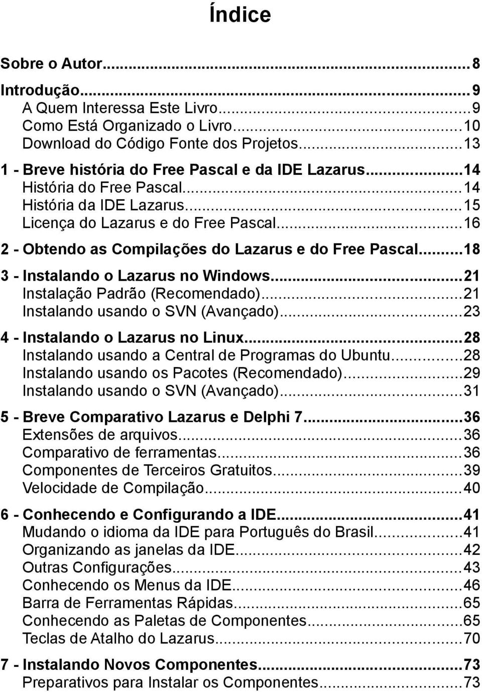 ..21 Instalação Padrão (Recomendado)...21 Instalando usando o SVN (Avançado)...23 4 - Instalando o Lazarus no Linux...28 Instalando usando a Central de Programas do Ubuntu.