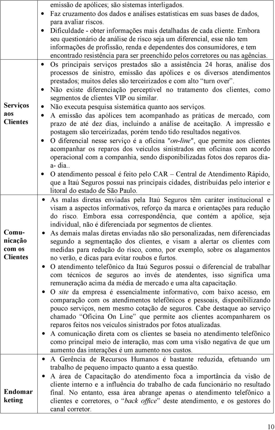 Embora seu questionário de análise de risco seja um diferencial, esse não tem informações de profissão, renda e dependentes dos consumidores, e tem encontrado resistência para ser preenchido pelos