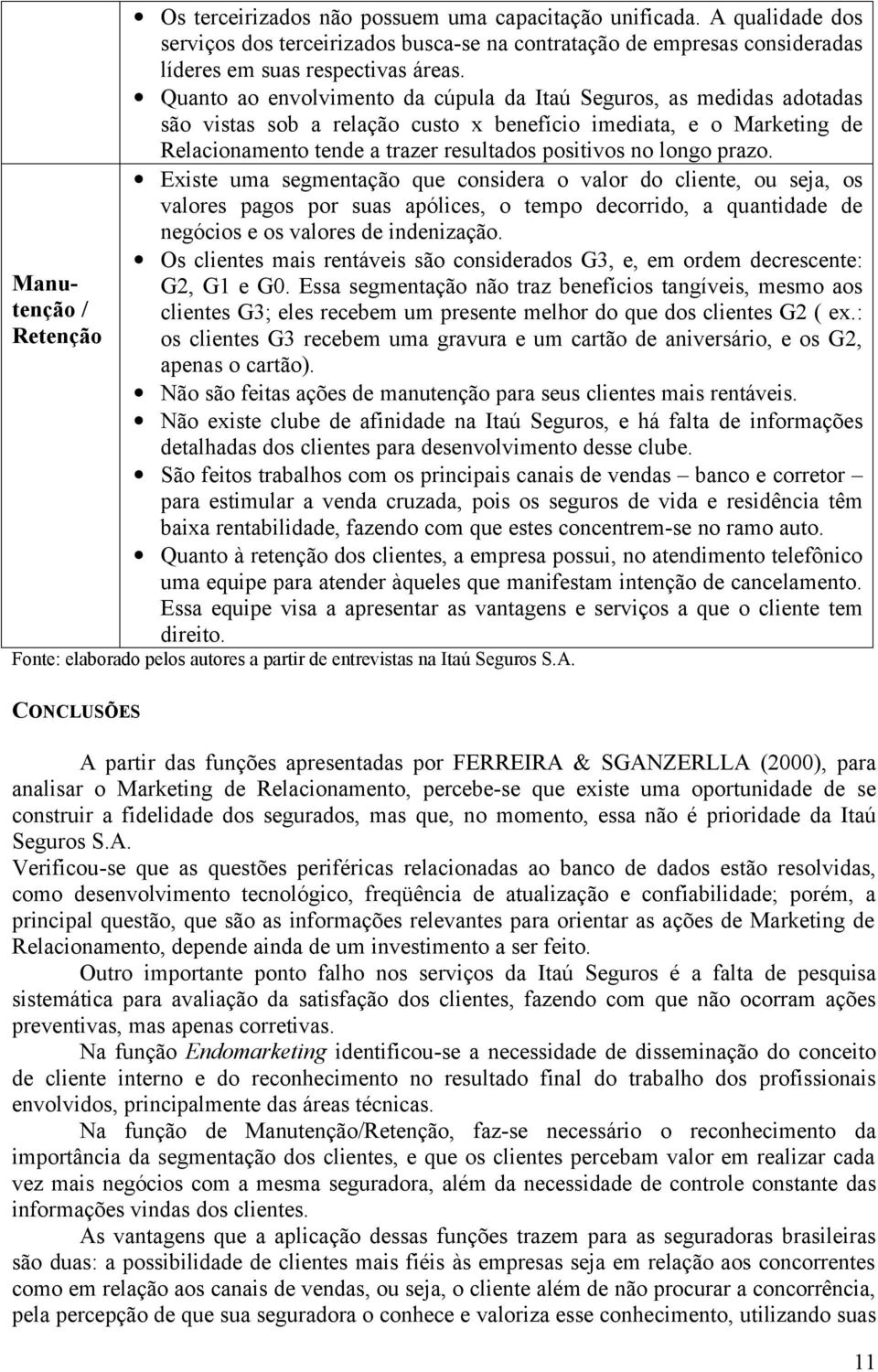 Quanto ao envolvimento da cúpula da Itaú Seguros, as medidas adotadas são vistas sob a relação custo x benefício imediata, e o Marketing de Relacionamento tende a trazer resultados positivos no longo