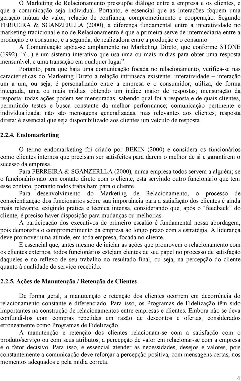 Segundo FERREIRA & SGANZERLLA (2000), a diferença fundamental entre a interatividade no marketing tradicional e no de Relacionamento é que a primeira serve de intermediária entre a produção e o