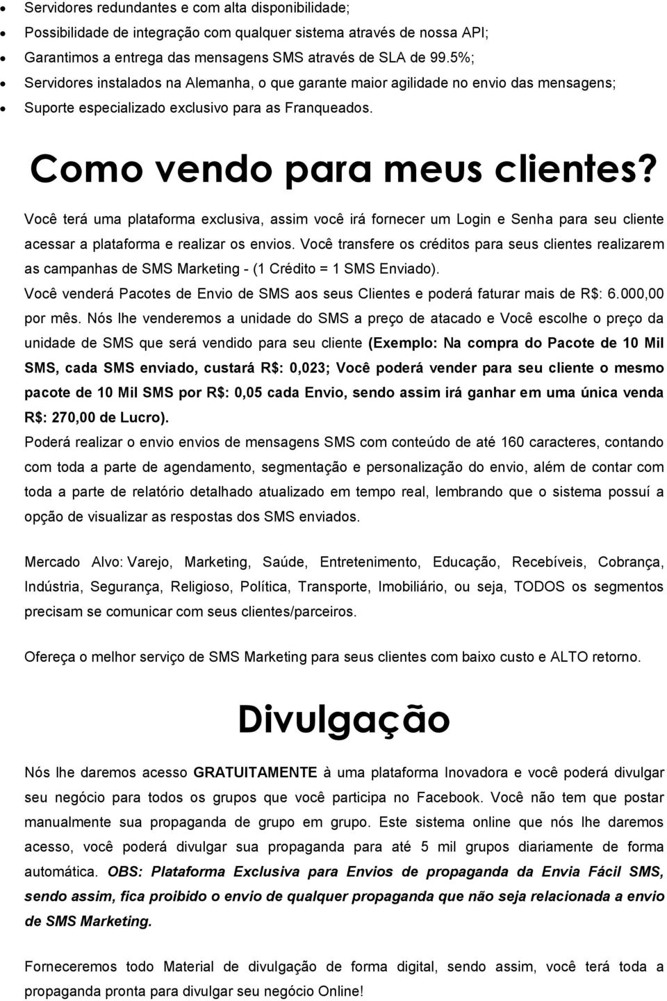 Você terá uma plataforma exclusiva, assim você irá fornecer um Login e Senha para seu cliente acessar a plataforma e realizar os envios.