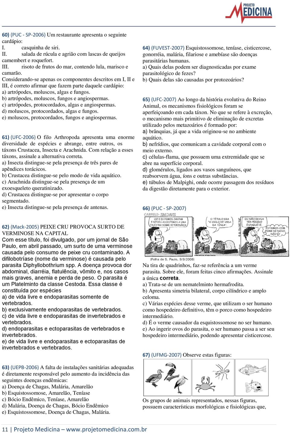 Considerando-se apenas os componentes descritos em I, II e III, é correto afirmar que fazem parte daquele cardápio: a) artrópodes, moluscos, algas e fungos.