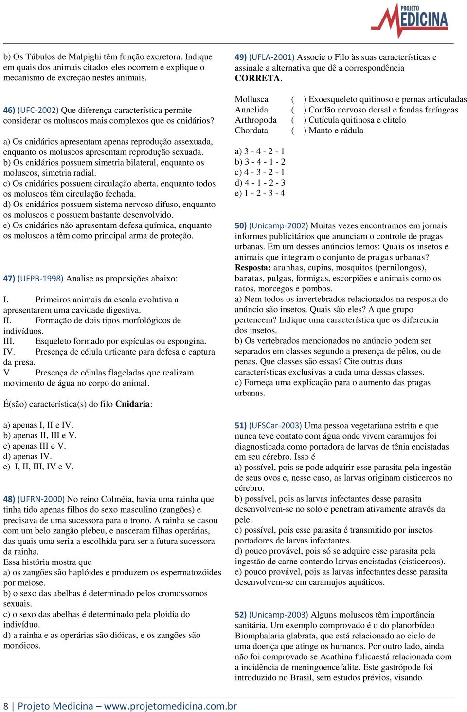 a) Os cnidários apresentam apenas reprodução assexuada, enquanto os moluscos apresentam reprodução sexuada. b) Os cnidários possuem simetria bilateral, enquanto os moluscos, simetria radial.