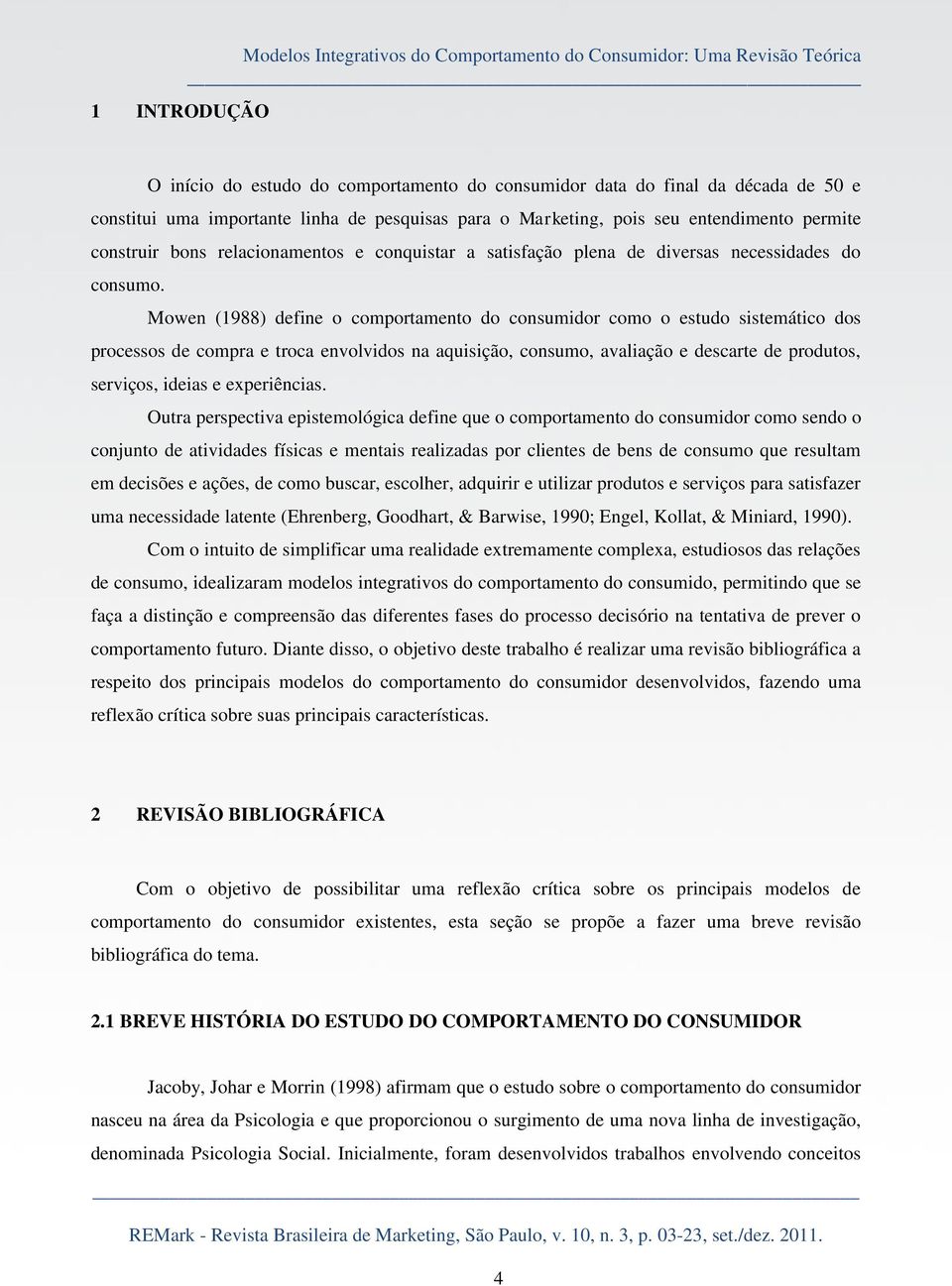 Mowen (1988) define o comportamento do consumidor como o estudo sistemático dos processos de compra e troca envolvidos na aquisição, consumo, avaliação e descarte de produtos, serviços, ideias e