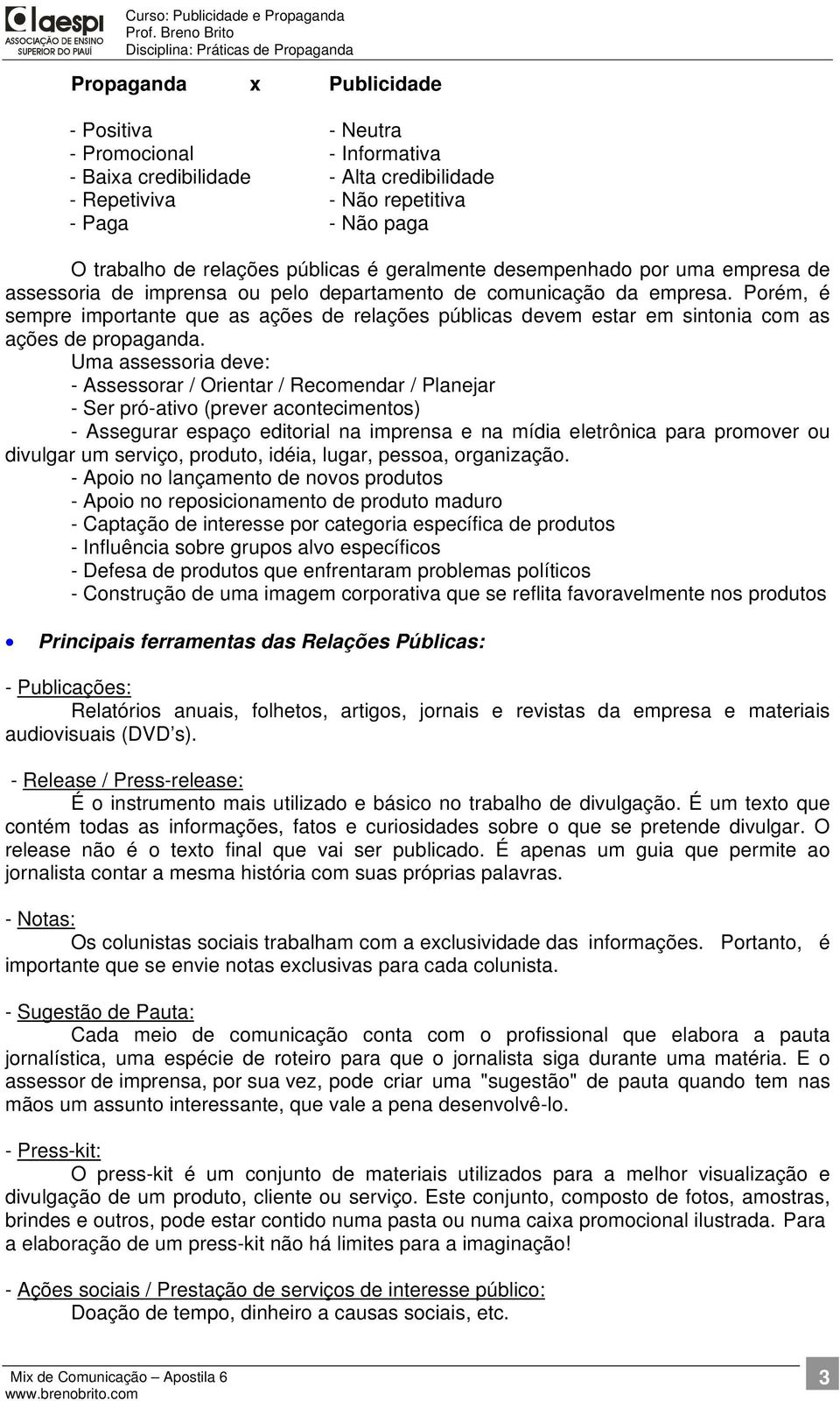 Porém, é sempre importante que as ações de relações públicas devem estar em sintonia com as ações de propaganda.