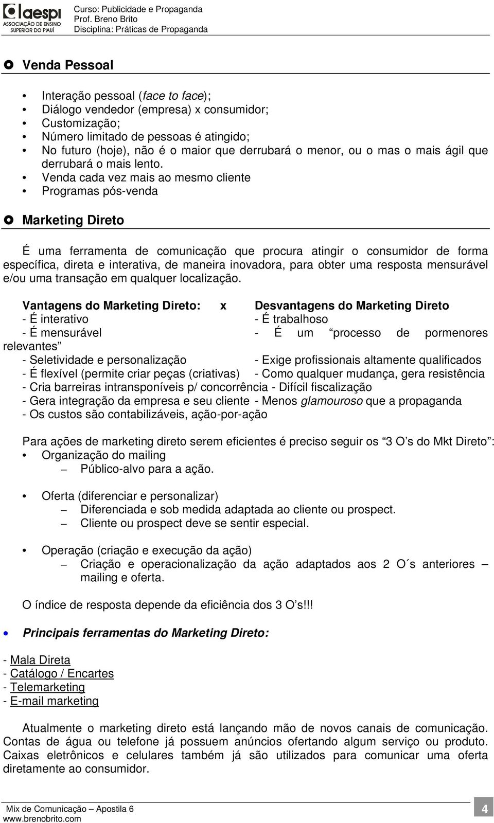 Venda cada vez mais ao mesmo cliente Programas pós-venda Marketing Direto É uma ferramenta de comunicação que procura atingir o consumidor de forma específica, direta e interativa, de maneira