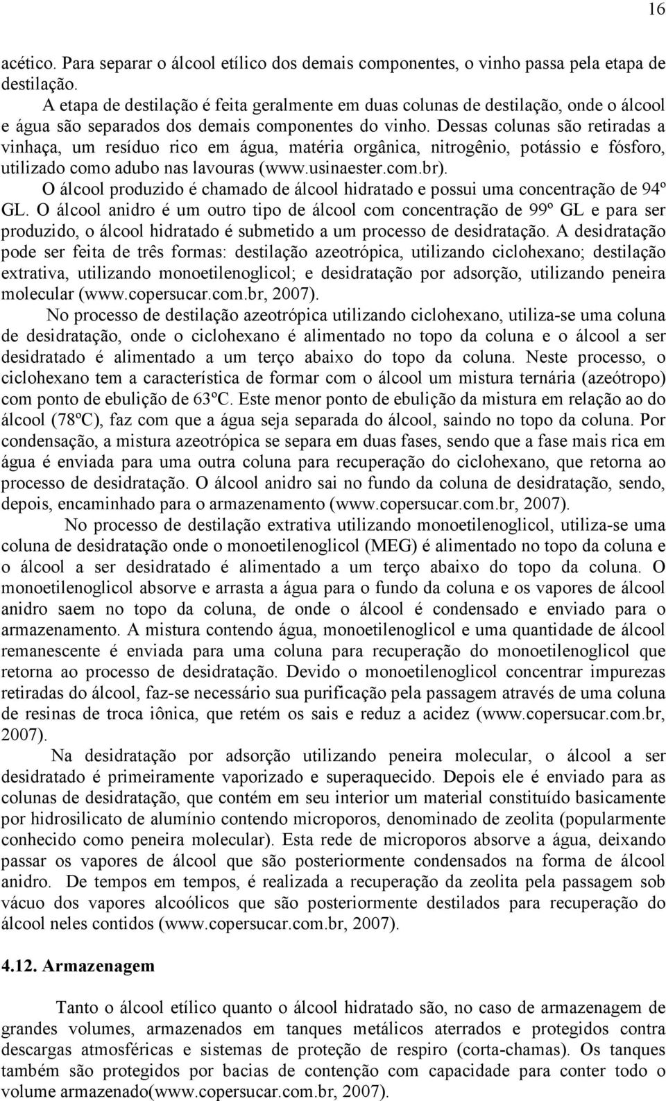 Dessas colunas são retiradas a vinhaça, um resíduo rico em água, matéria orgânica, nitrogênio, potássio e fósforo, utilizado como adubo nas lavouras (www.usinaester.com.br).