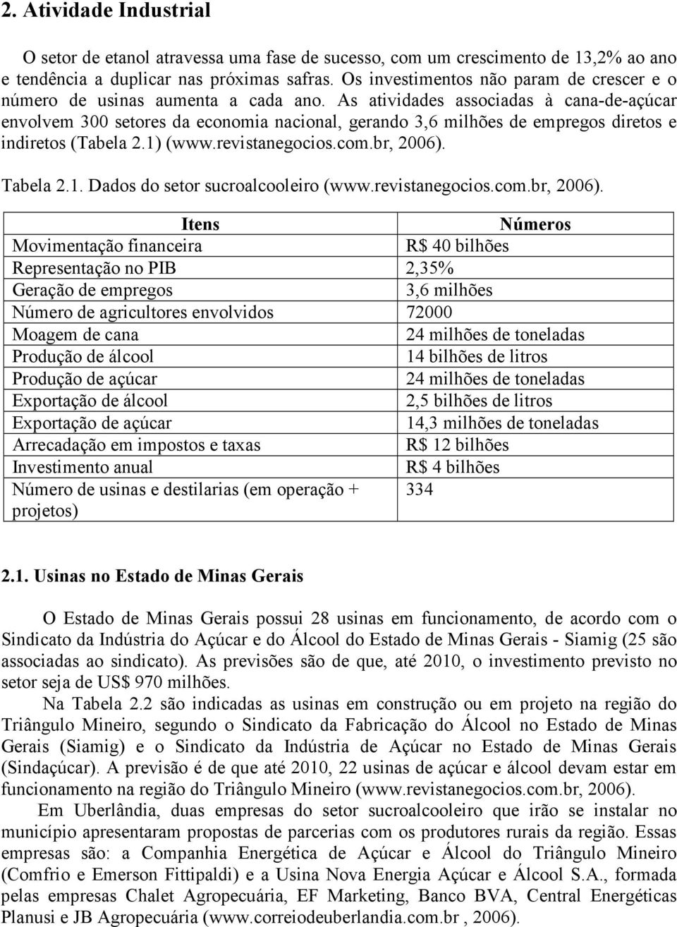 As atividades associadas à cana-de-açúcar envolvem 300 setores da economia nacional, gerando 3,6 milhões de empregos diretos e indiretos (Tabela 2.1) (www.revistanegocios.com.br, 2006). Tabela 2.1. Dados do setor sucroalcooleiro (www.