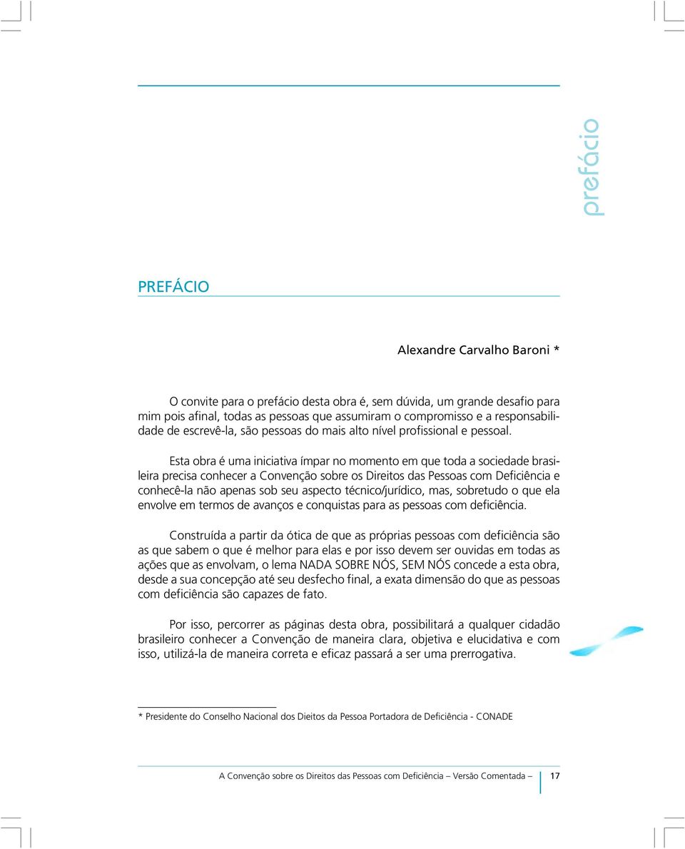 Esta obra é uma iniciativa ímpar no momento em que toda a sociedade brasileira precisa conhecer a Convenção sobre os Direitos das Pessoas com Deficiência e conhecê-la não apenas sob seu aspecto