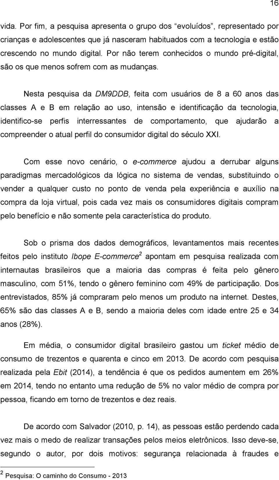 Nesta pesquisa da DM9DDB, feita com usuários de 8 a 60 anos das classes A e B em relação ao uso, intensão e identificação da tecnologia, identifico-se perfis interressantes de comportamento, que