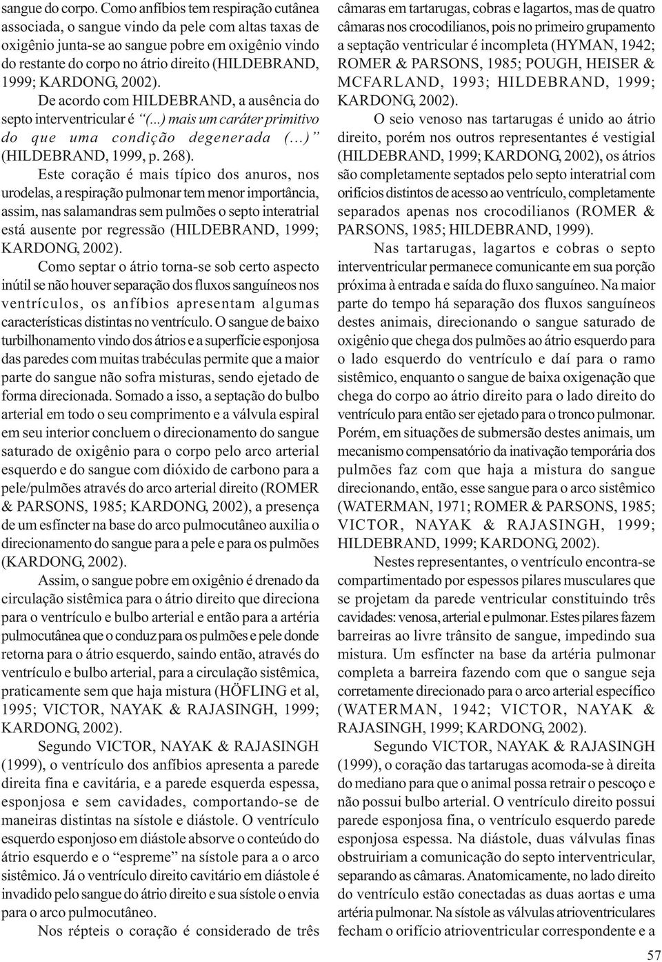 De acordo com HILDEBRAND, a ausência do septo interventricular é (...) mais um caráter primitivo do que uma condição degenerada (...) (HILDEBRAND, 1999, p. 268).