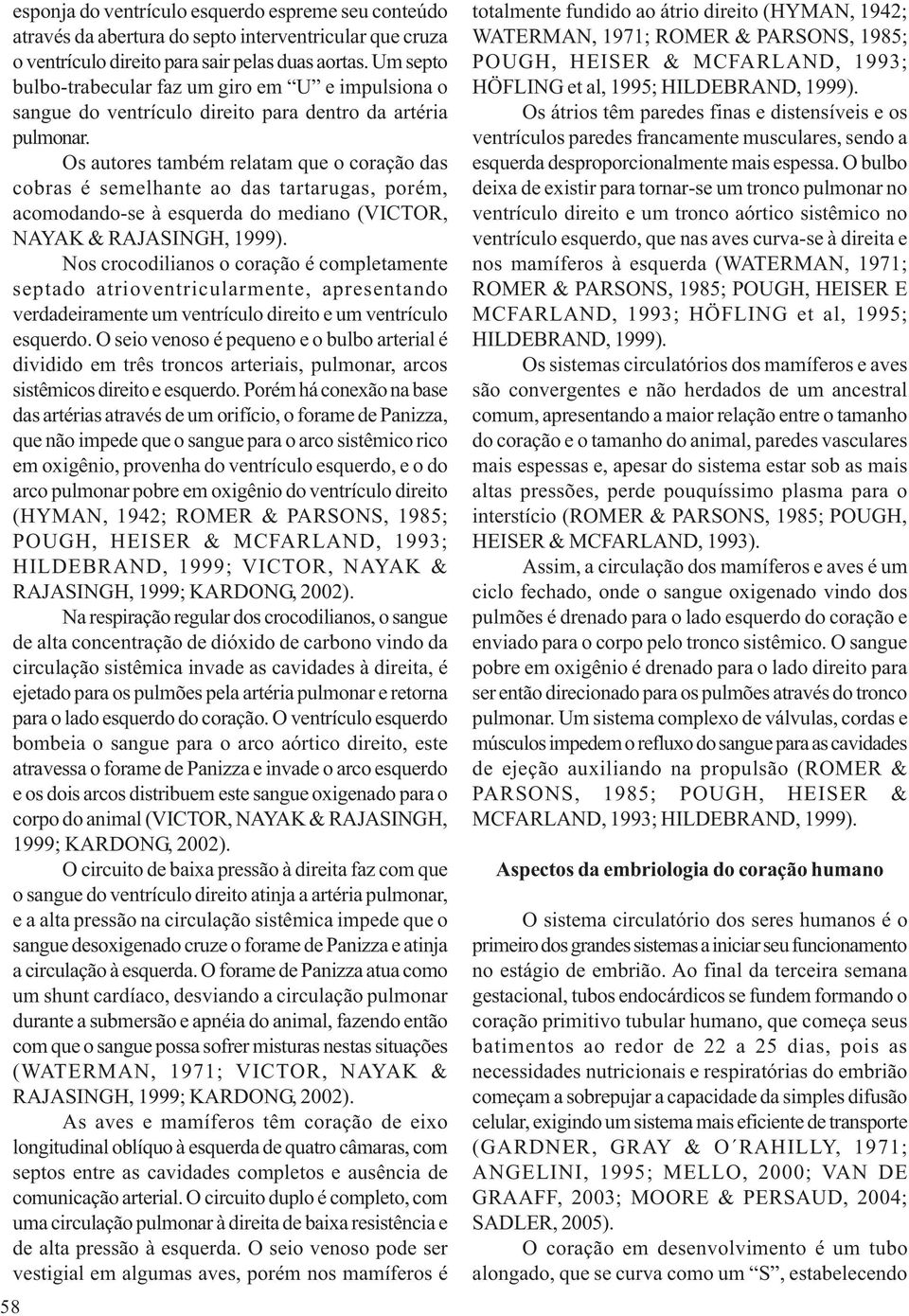 Os autores também relatam que o coração das cobras é semelhante ao das tartarugas, porém, acomodando-se à esquerda do mediano (VICTOR, NAYAK & RAJASINGH, 1999).