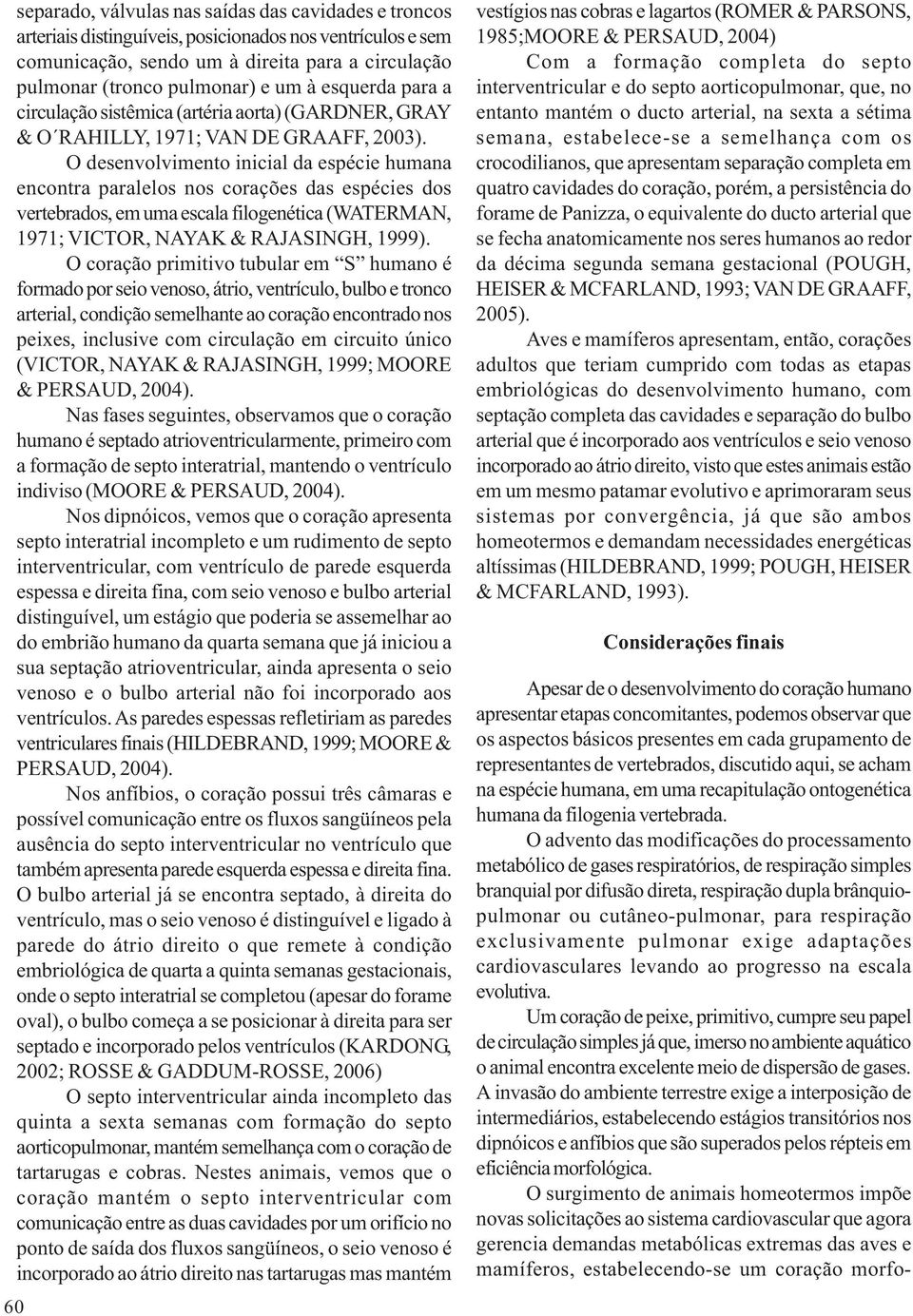 O desenvolvimento inicial da espécie humana encontra paralelos nos corações das espécies dos vertebrados, em uma escala filogenética (WATERMAN, 1971; VICTOR, NAYAK & RAJASINGH, 1999).