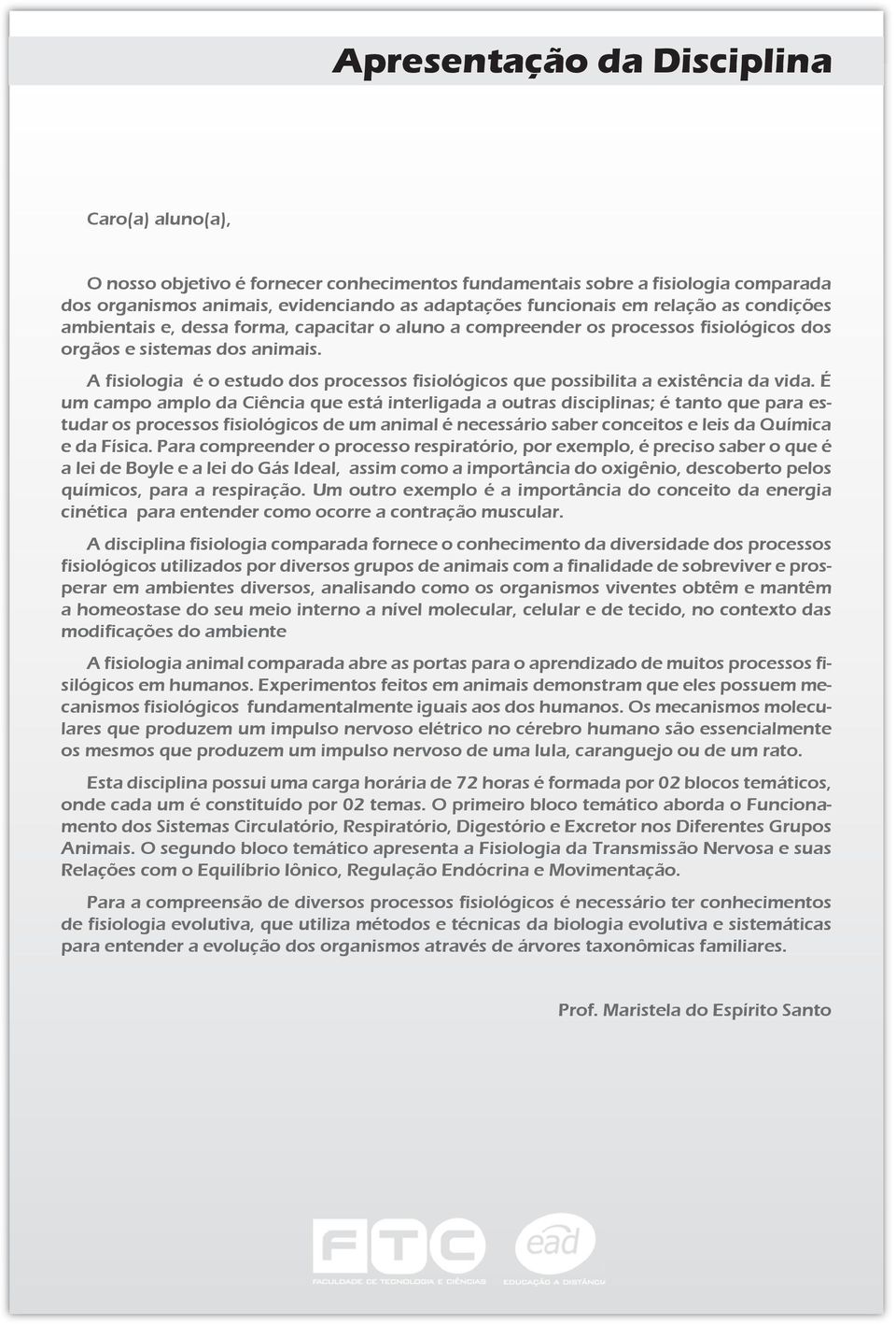 A fisiologia é o estudo dos processos fisiológicos que possibilita a existência da vida.