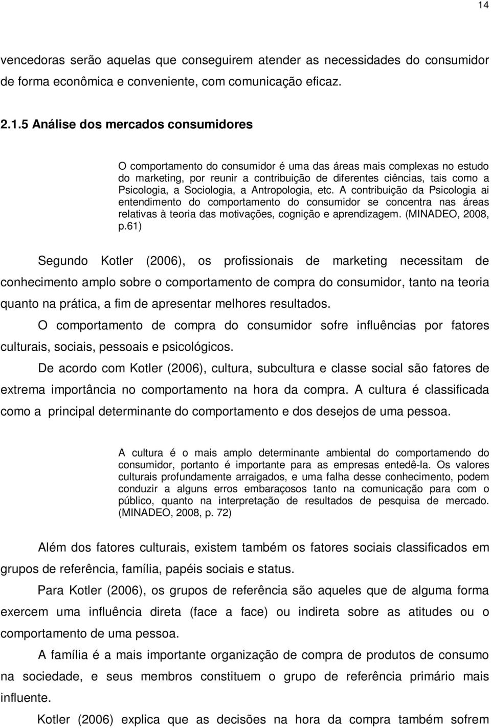 A contribuição da Psicologia ai entendimento do comportamento do consumidor se concentra nas áreas relativas à teoria das motivações, cognição e aprendizagem. (MINADEO, 2008, p.