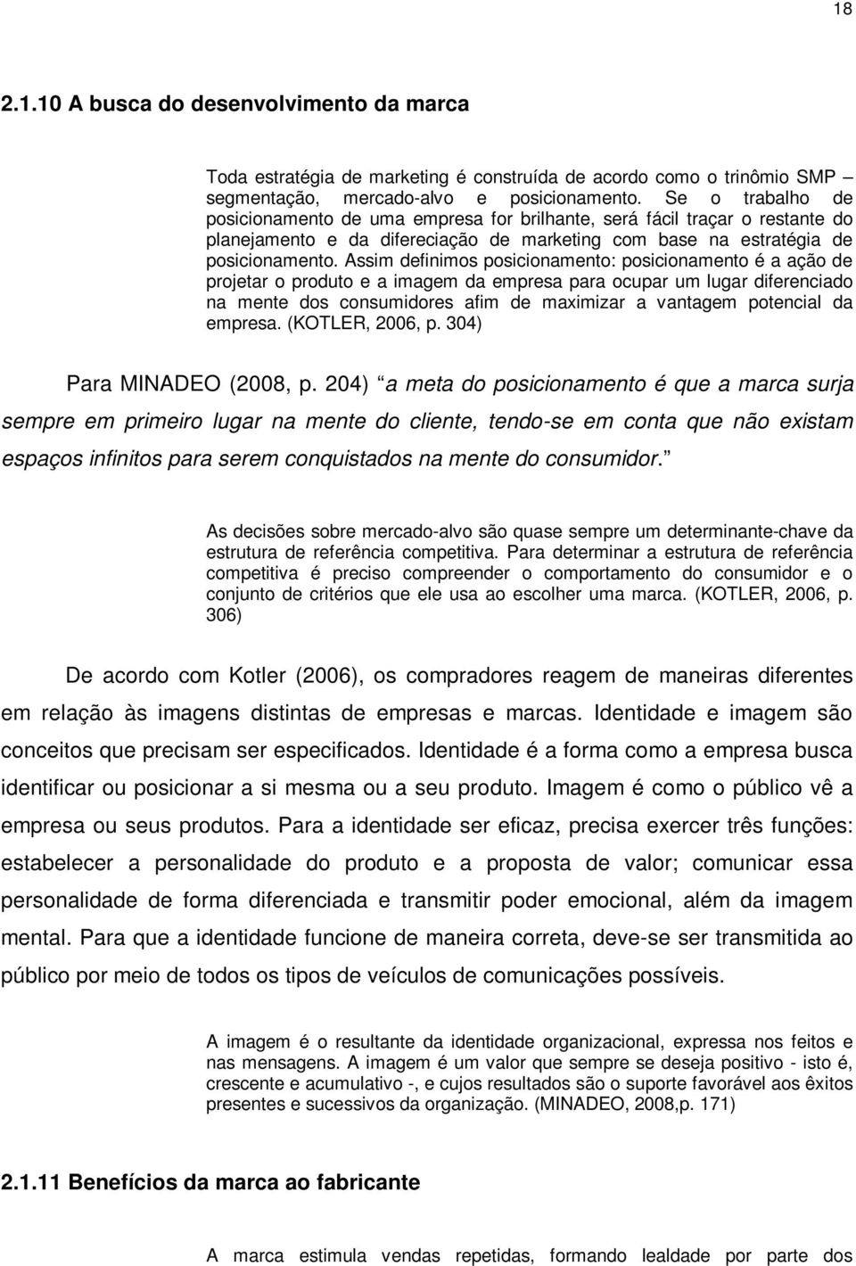 Assim definimos posicionamento: posicionamento é a ação de projetar o produto e a imagem da empresa para ocupar um lugar diferenciado na mente dos consumidores afim de maximizar a vantagem potencial