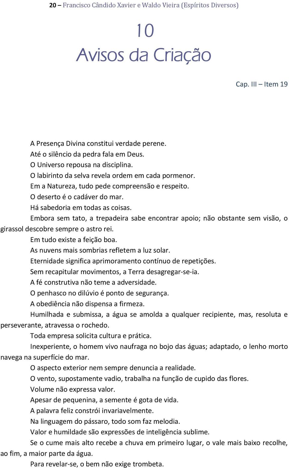 Embora sem tato, a trepadeira sabe encontrar apoio; não obstante sem visão, o girassol descobre sempre o astro rei. Em tudo existe a feição boa. As nuvens mais sombrias refletem a luz solar.