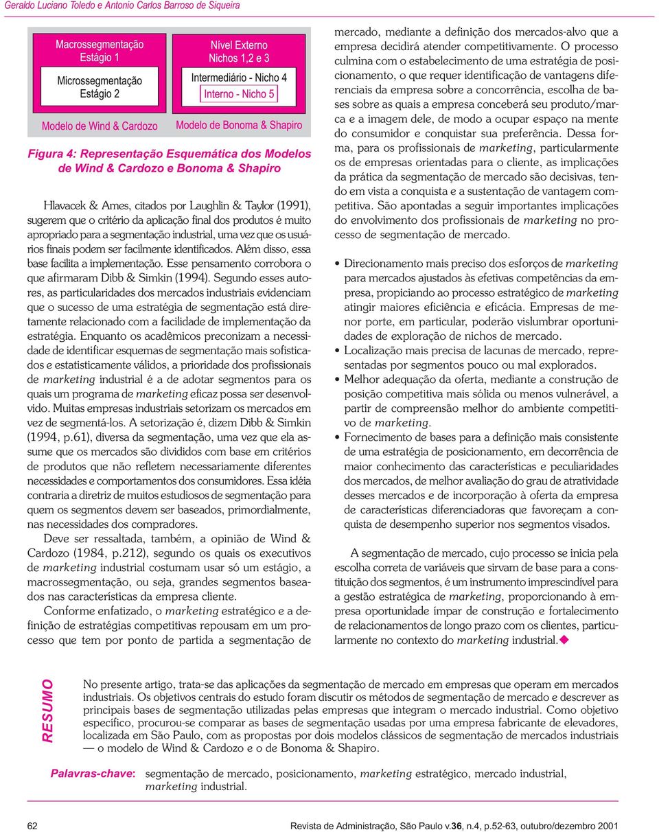 Além disso, essa base facilita a implementação. Esse pensamento corrobora o que afirmaram Dibb & Simkin (1994).