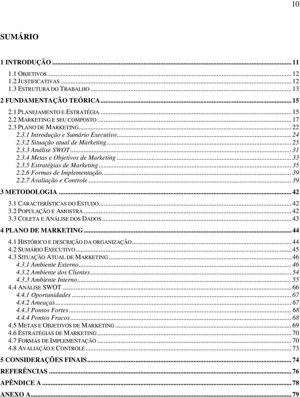 .. 35 2.2.6 Formas de Implementação... 39 2.2.7 Avaliação e Controle... 39 3 METODOLOGIA... 42 3.1 CARACTERÍSTICAS DO ESTUDO... 42 3.2 POPULAÇÃO E AMOSTRA... 42 3.3 COLETA E ANÁLISE DOS DADOS.