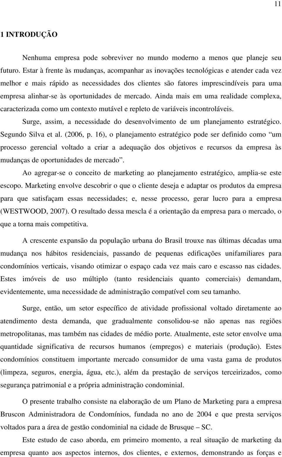 oportunidades de mercado. Ainda mais em uma realidade complexa, caracterizada como um contexto mutável e repleto de variáveis incontroláveis.