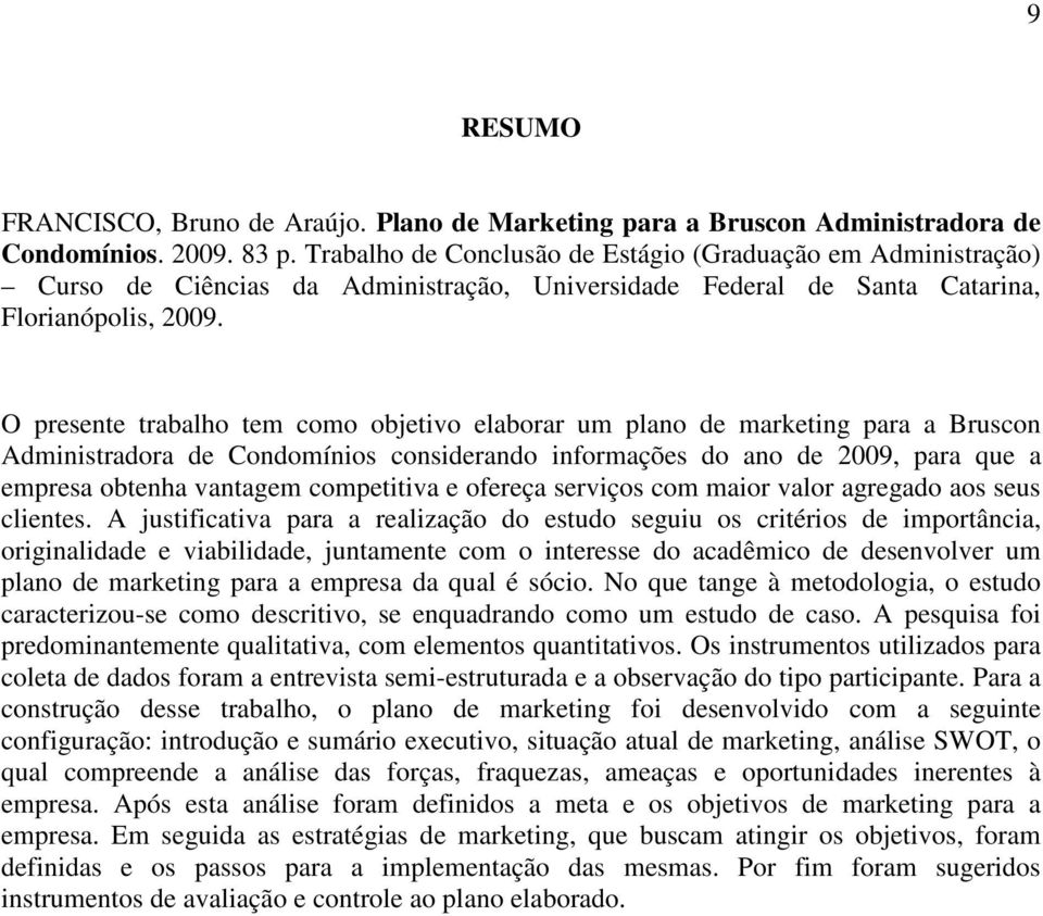 O presente trabalho tem como objetivo elaborar um plano de marketing para a Bruscon Administradora de Condomínios considerando informações do ano de 2009, para que a empresa obtenha vantagem