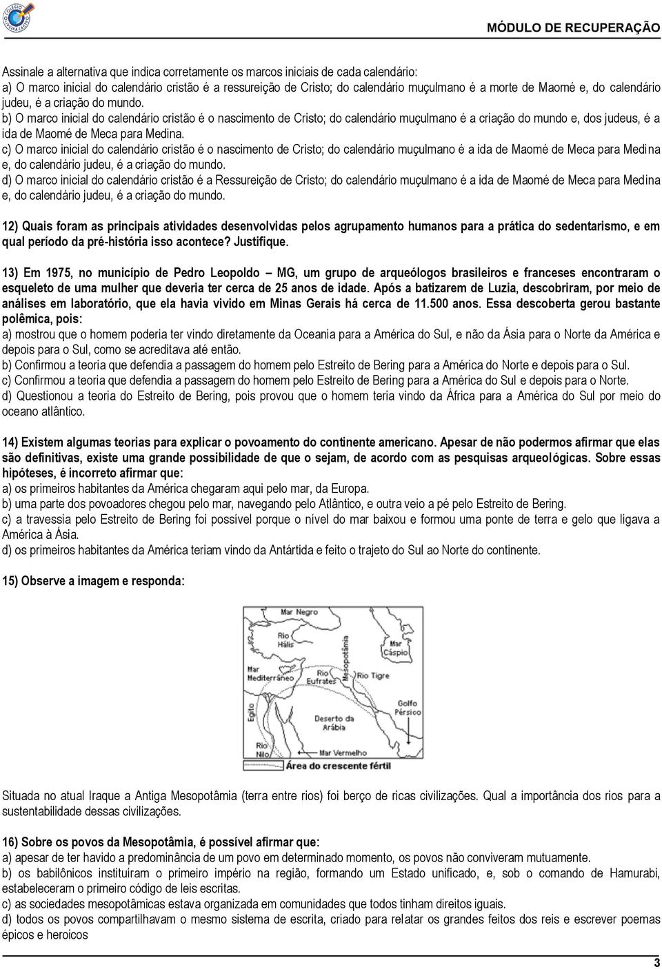 b) O marco inicial do calendário cristão é o nascimento de Cristo; do calendário muçulmano é a criação do mundo e, dos judeus, é a ida de Maomé de Meca para Medina.