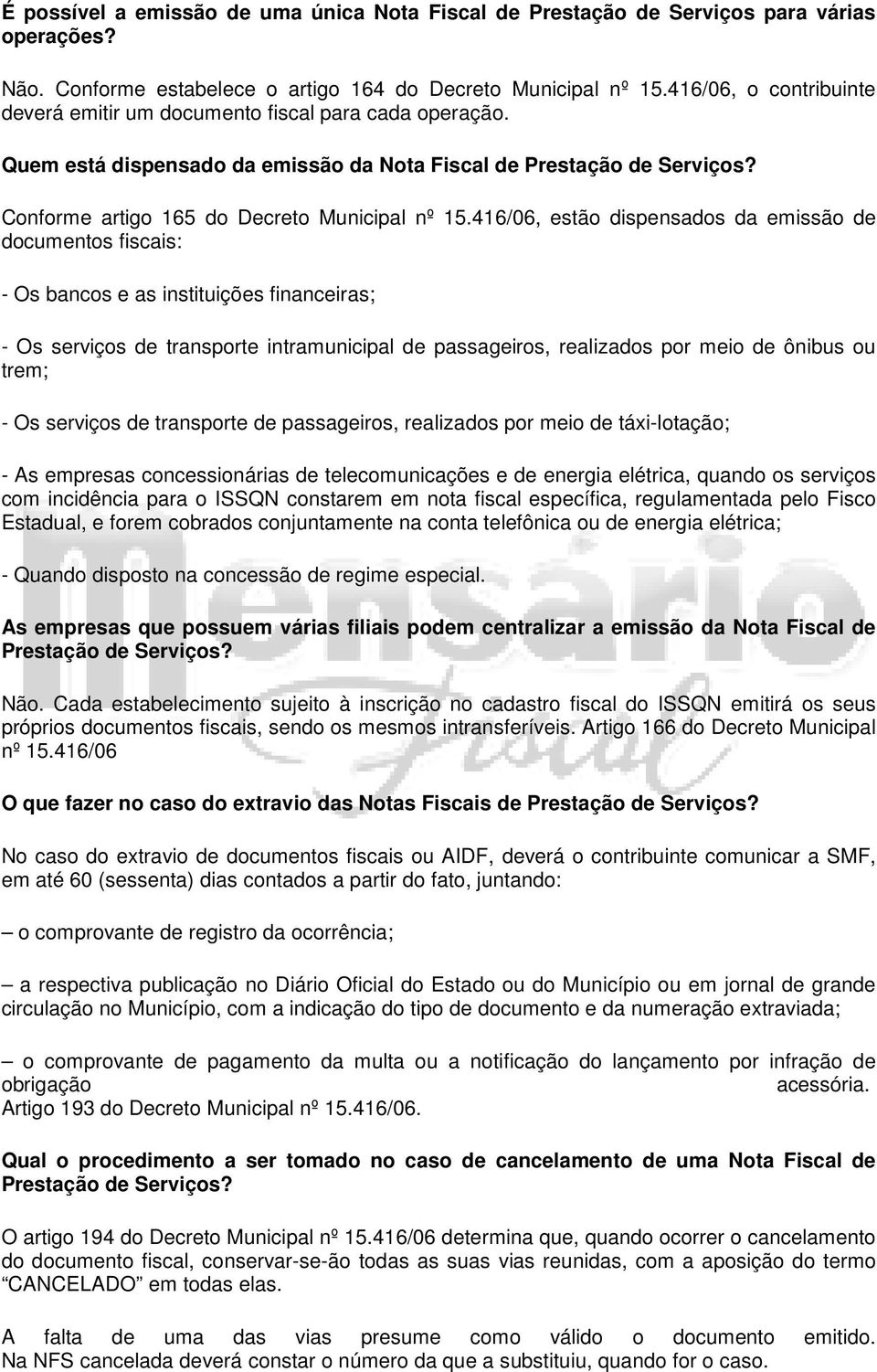 416/06, estão dispensados da emissão de documentos fiscais: - Os bancos e as instituições financeiras; - Os serviços de transporte intramunicipal de passageiros, realizados por meio de ônibus ou