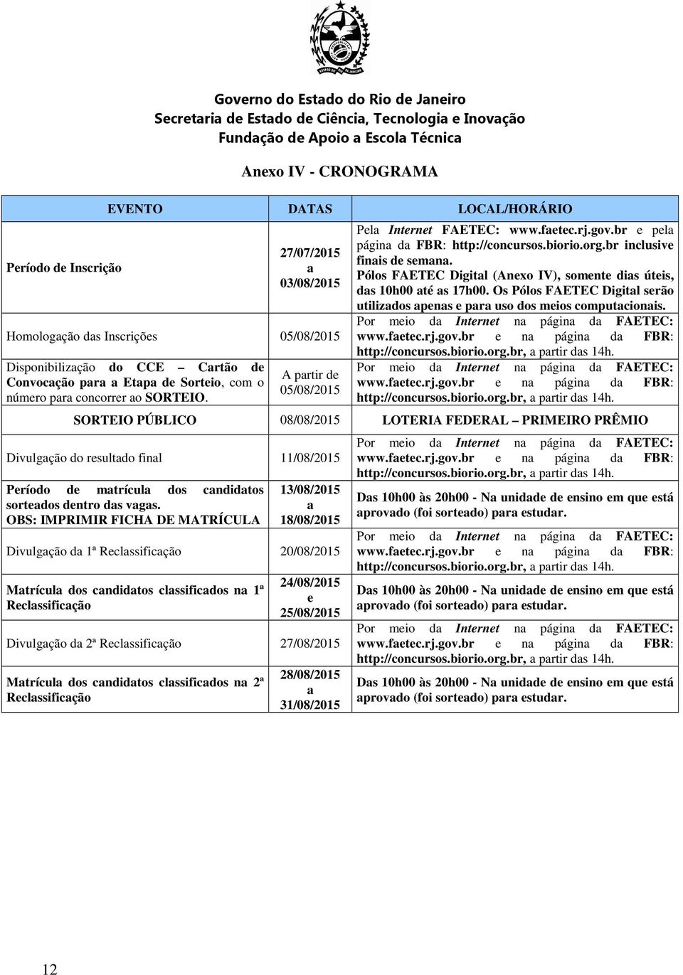 br inclusive finais de semana. Pólos FAETEC Digital (Anexo IV), somente dias úteis, das 10h00 até as 17h00. Os Pólos FAETEC Digital serão utilizados apenas e para uso dos meios computacionais.