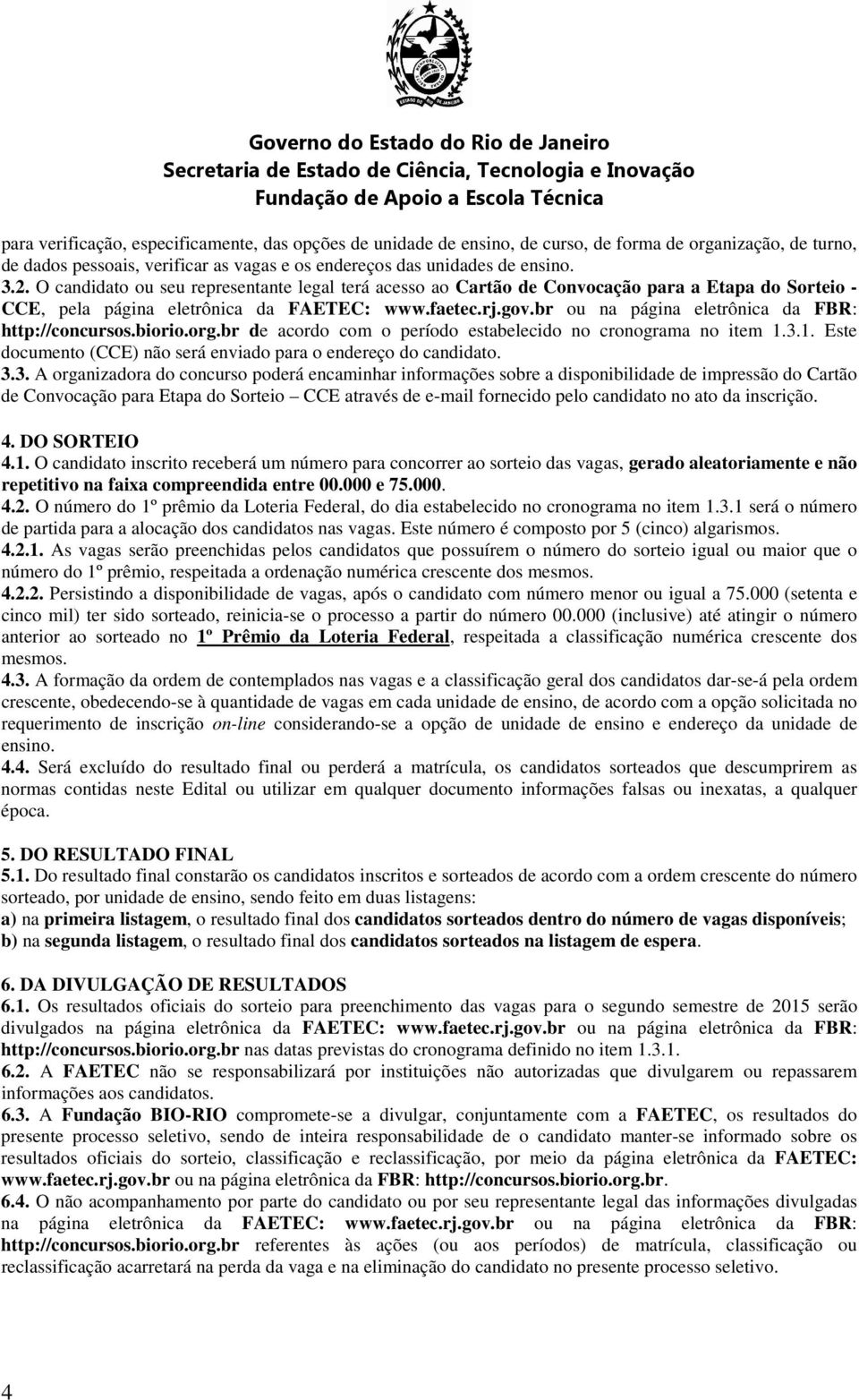 br ou na página eletrônica da FBR: http://concursos.biorio.org.br de acordo com o período estabelecido no cronograma no item 1.3.1. Este documento (CCE) não será enviado para o endereço do candidato.