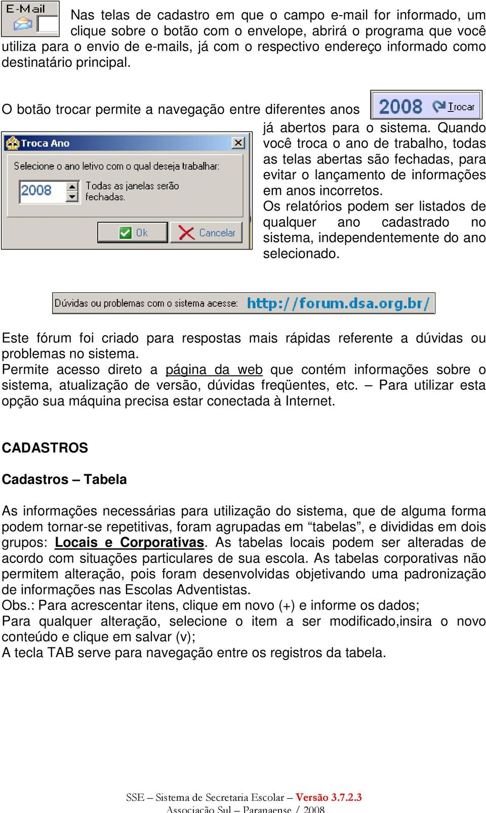 Quando você troca o ano de trabalho, todas as telas abertas são fechadas, para evitar o lançamento de informações em anos incorretos.