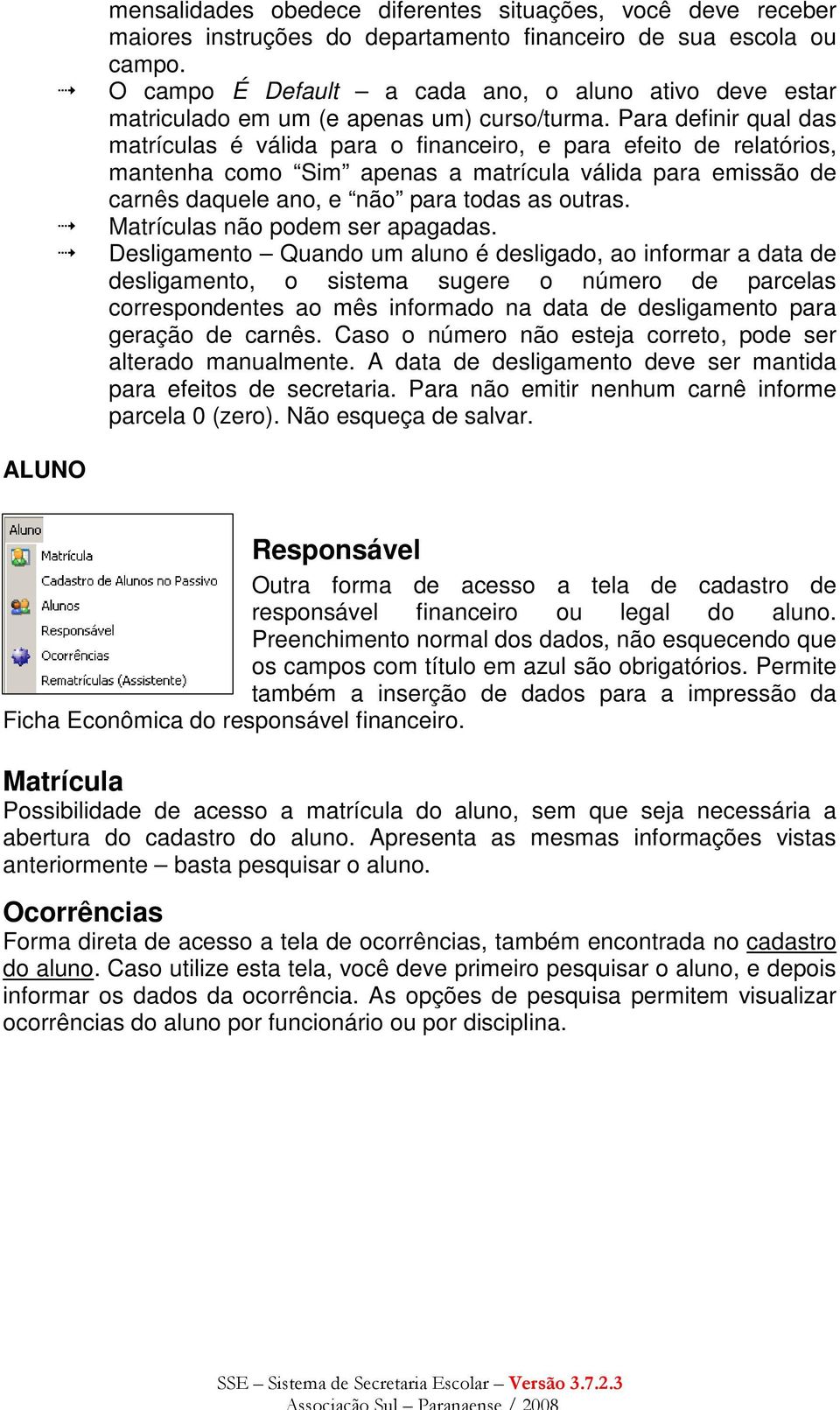 Para definir qual das matrículas é válida para o financeiro, e para efeito de relatórios, mantenha como Sim apenas a matrícula válida para emissão de carnês daquele ano, e não para todas as outras.