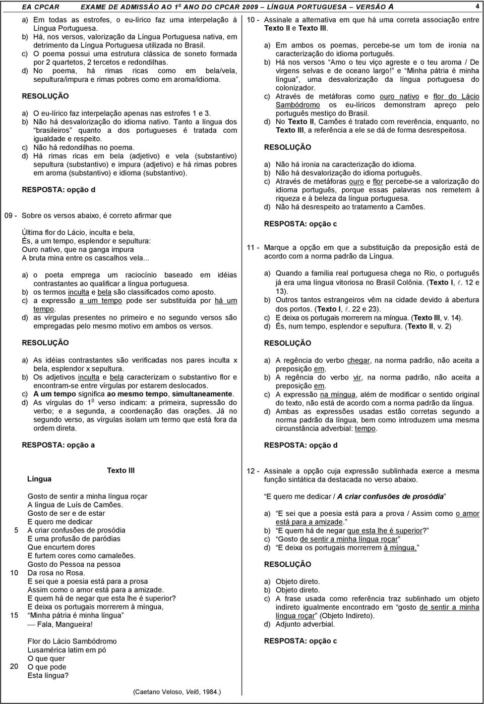 c) O poema possui uma estrutura clássica de soneto formada por 2 quartetos, 2 tercetos e redondilhas.