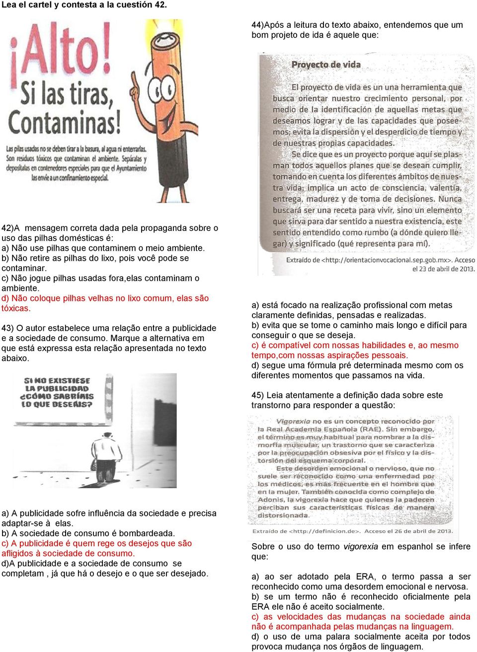 o meio ambiente. b) Não retire as pilhas do lixo, pois você pode se contaminar. c) Não jogue pilhas usadas fora,elas contaminam o ambiente.