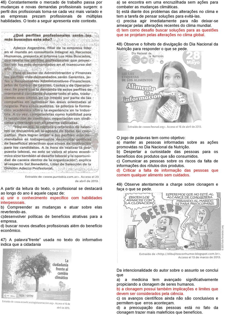 b) está diante dos problemas das alterações no clima e tem a tarefa de pensar soluções para evitá-las.