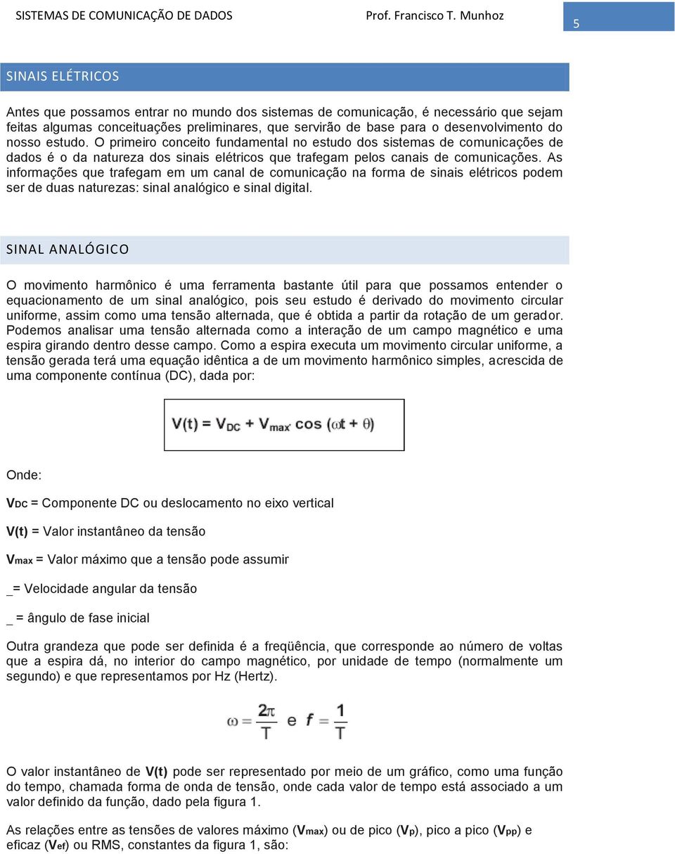 As informações que trafegam em um canal de comunicação na forma de sinais elétricos podem ser de duas naturezas: sinal analógico e sinal digital.