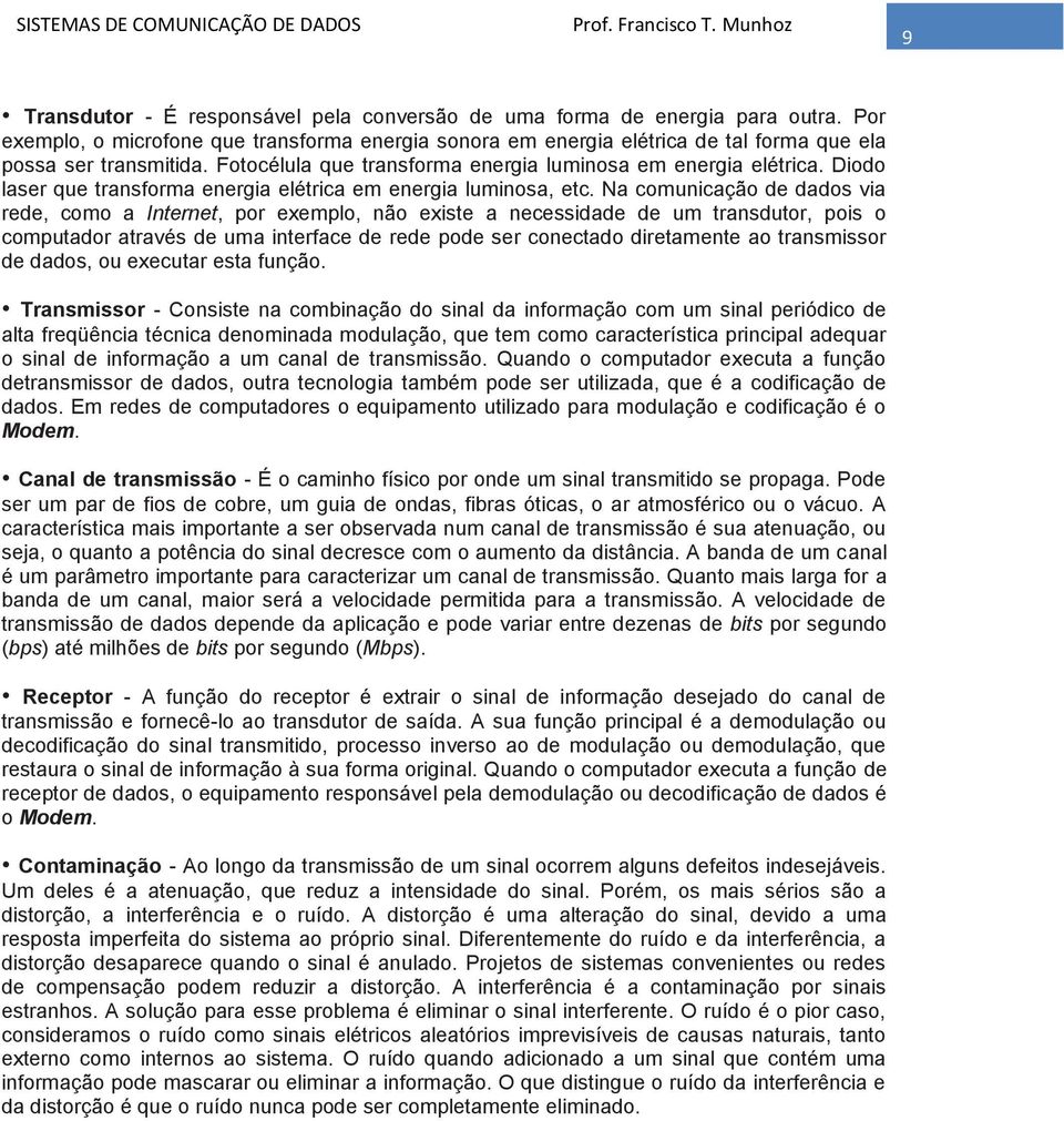 Na comunicação de dados via rede, como a Internet, por exemplo, não existe a necessidade de um transdutor, pois o computador através de uma interface de rede pode ser conectado diretamente ao