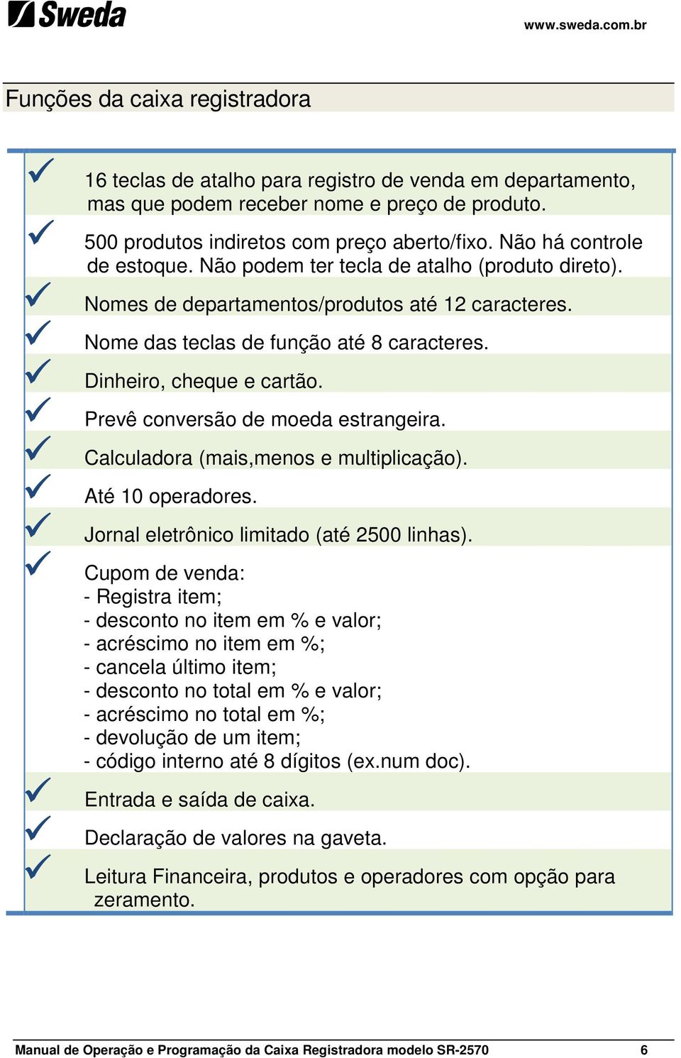 Prevê conversão de moeda estrangeira. Calculadora (mais,menos e multiplicação). Até 10 operadores. Jornal eletrônico limitado (até 2500 linhas).