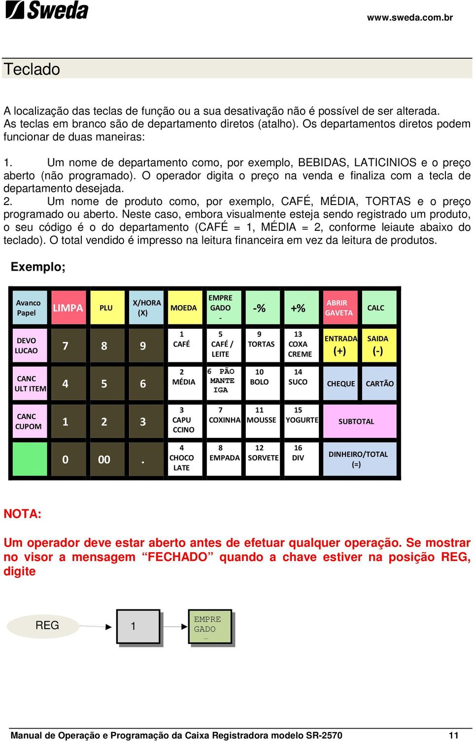 O operador digita o preço na venda e finaliza com a tecla de departamento desejada. 2. Um nome de produto como, por exemplo, CAFÉ, MÉDIA, TORTAS e o preço programado ou aberto.