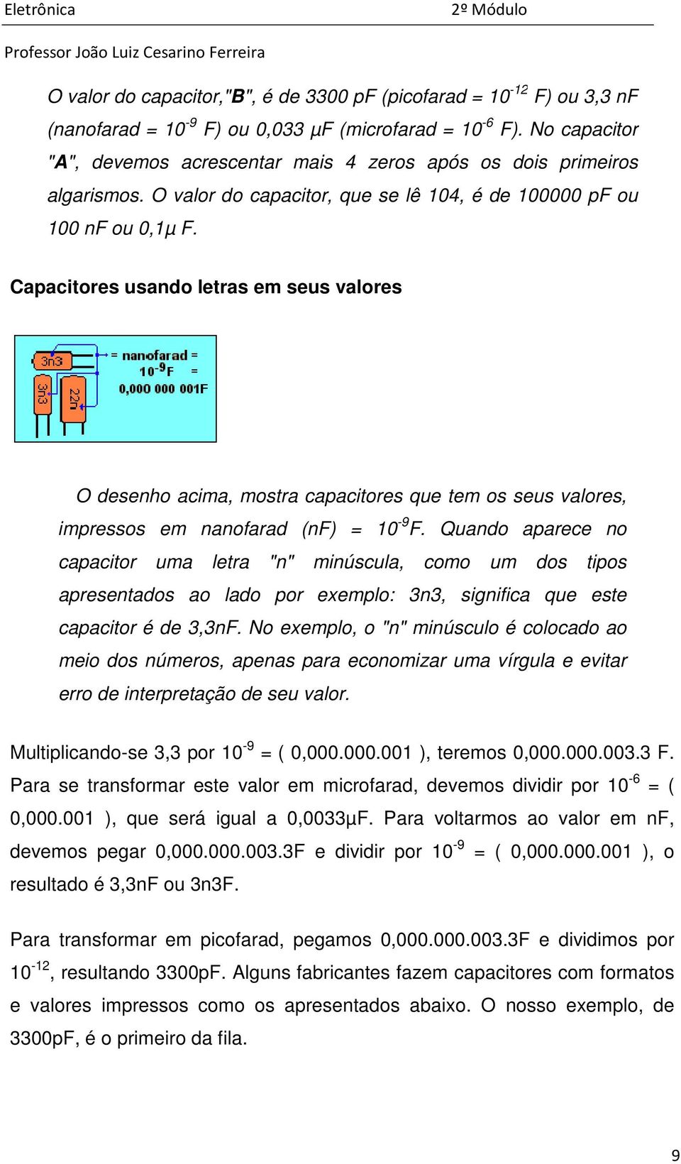 Capacitores usando letras em seus valores O desenho acima, mostra capacitores que tem os seus valores, impressos em nanofarad (nf) = 10-9 F.