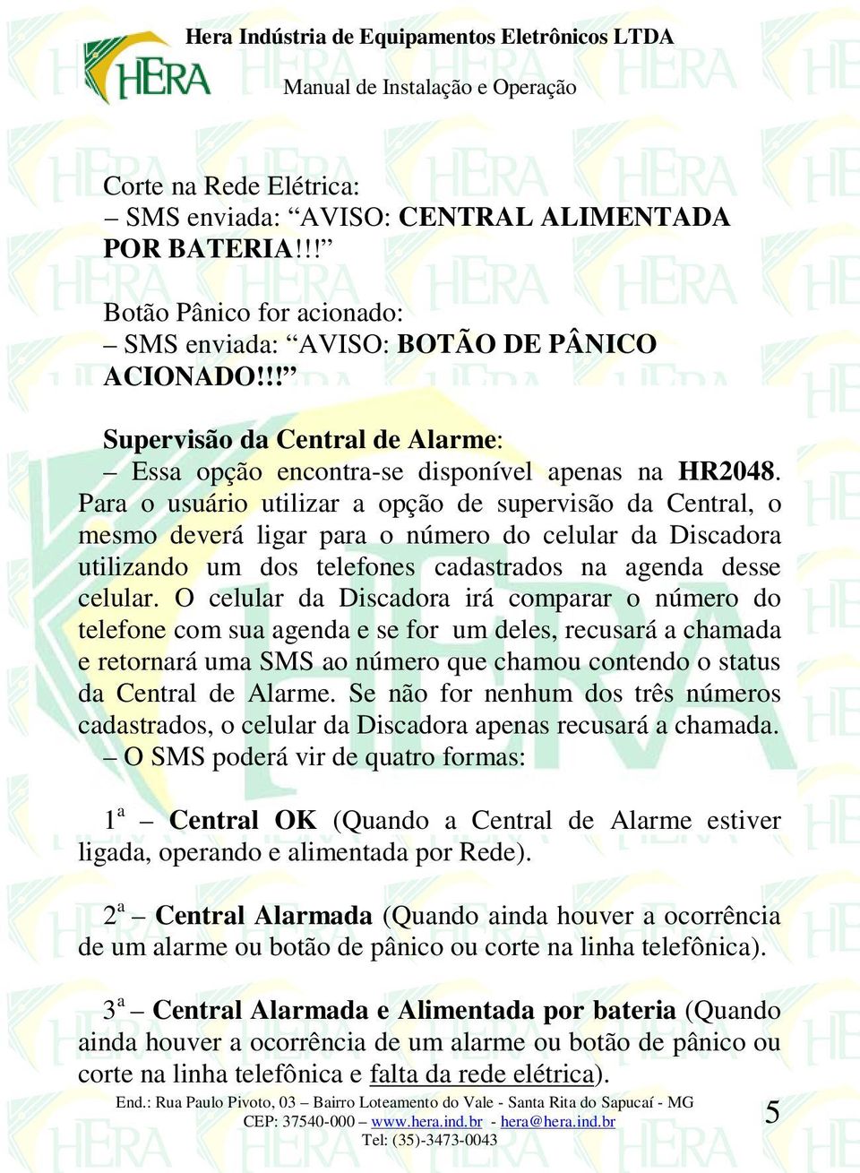 Para o usuário utilizar a opção de supervisão da Central, o mesmo deverá ligar para o número do celular da Discadora utilizando um dos telefones cadastrados na agenda desse celular.