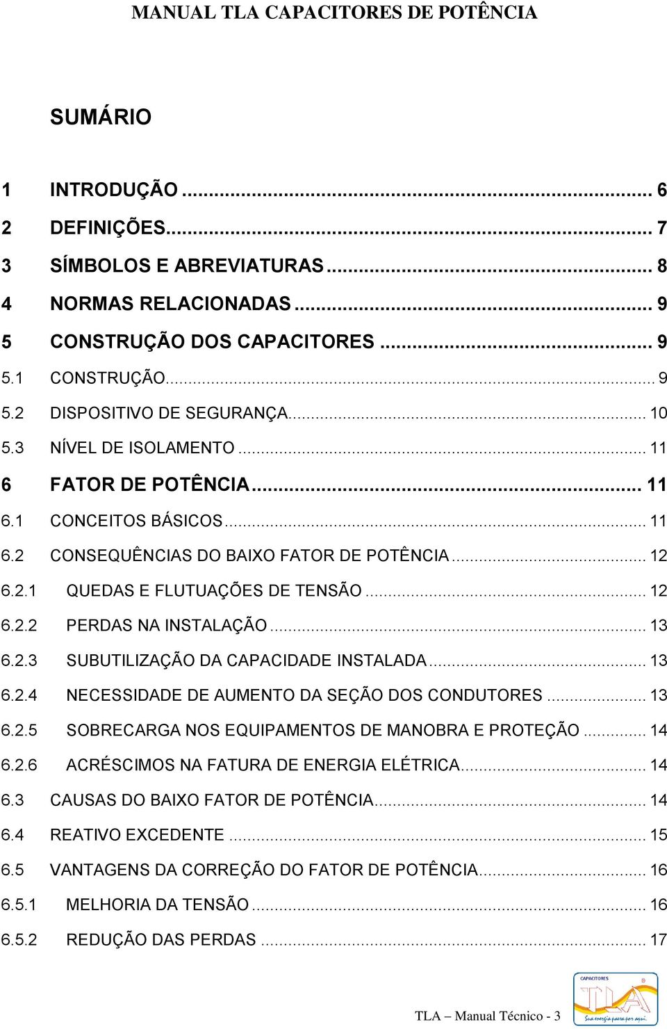 .. 13 6.2.3 SUBUTILIZAÇÃO DA CAPACIDADE INSTALADA... 13 6.2.4 NECESSIDADE DE AUMENTO DA SEÇÃO DOS CONDUTORES... 13 6.2.5 SOBRECARGA NOS EQUIPAMENTOS DE MANOBRA E PROTEÇÃO... 14 6.2.6 ACRÉSCIMOS NA FATURA DE ENERGIA ELÉTRICA.