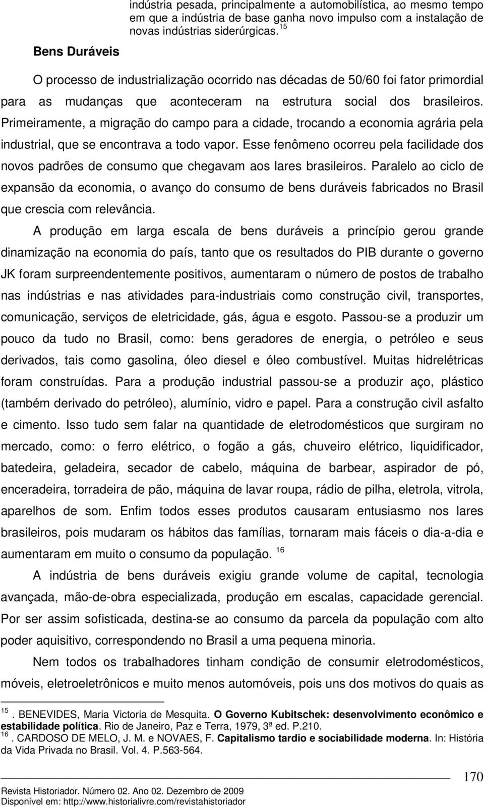 Primeiramente, a migração do campo para a cidade, trocando a economia agrária pela industrial, que se encontrava a todo vapor.