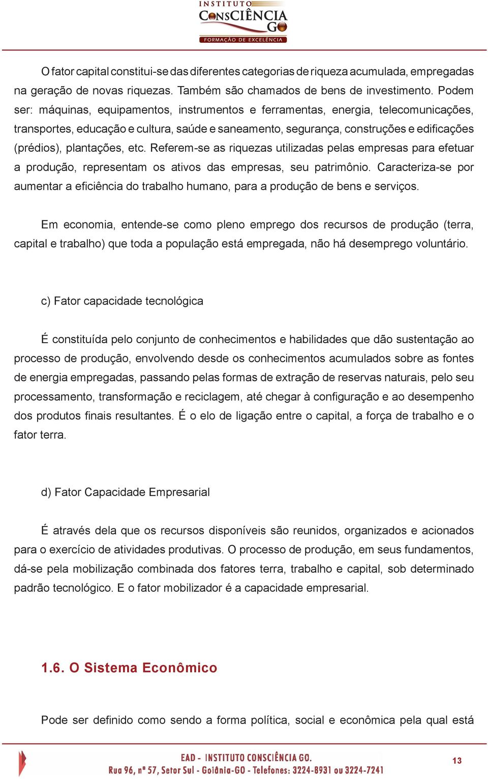 plantações, etc. Referem-se as riquezas utilizadas pelas empresas para efetuar a produção, representam os ativos das empresas, seu patrimônio.