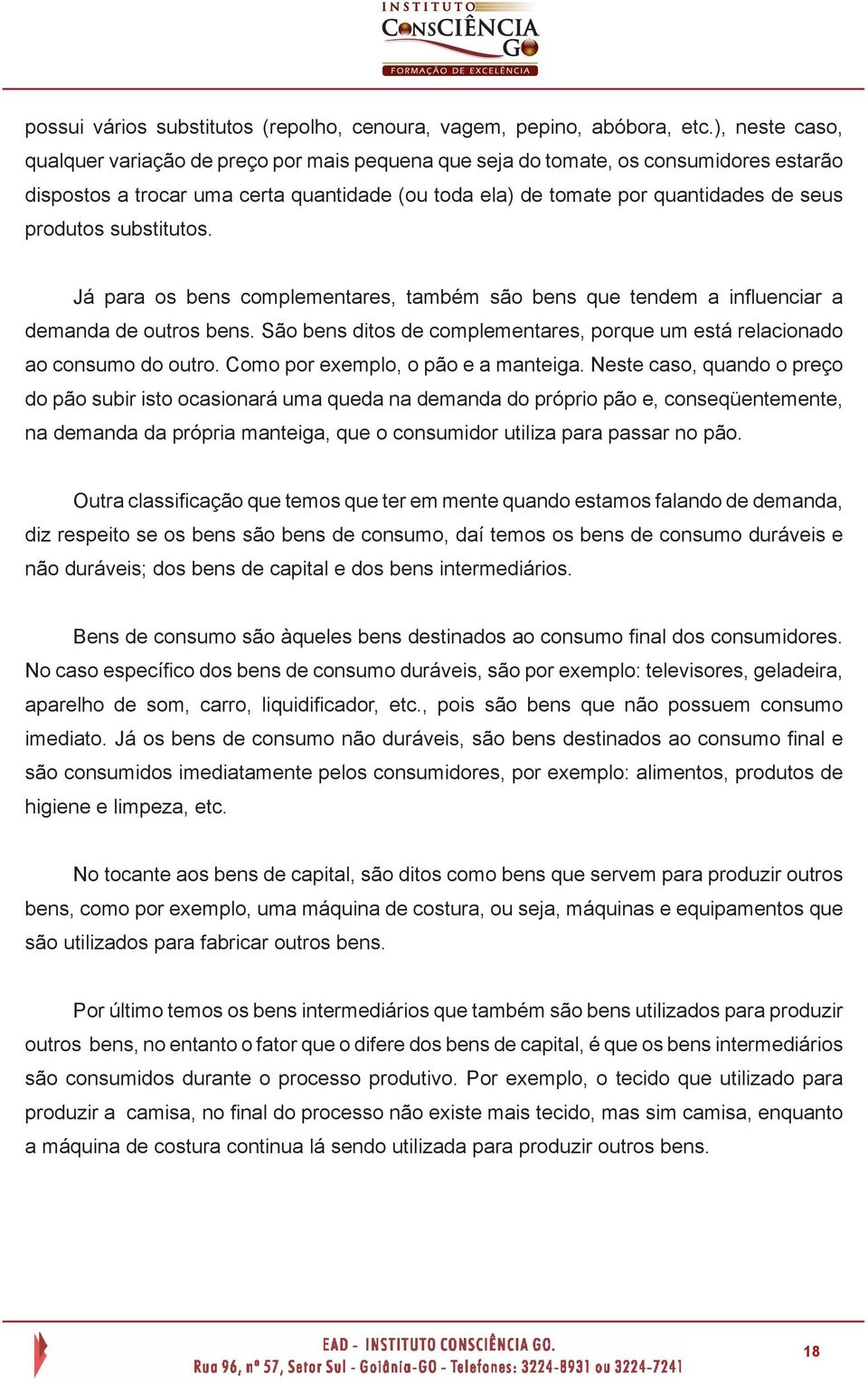 substitutos. Já para os bens complementares, também são bens que tendem a influenciar a demanda de outros bens. São bens ditos de complementares, porque um está relacionado ao consumo do outro.