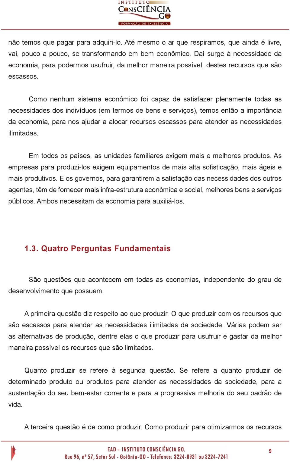 Como nenhum sistema econômico foi capaz de satisfazer plenamente todas as necessidades dos indivíduos (em termos de bens e serviços), temos então a importância da economia, para nos ajudar a alocar