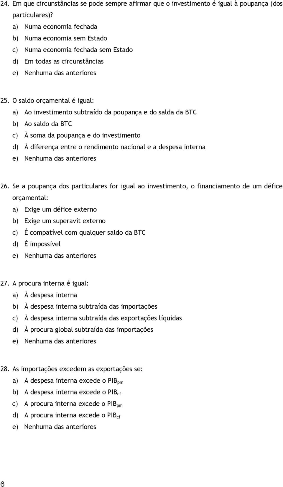 O saldo orçamental é igual: a) Ao investimento subtraído da poupança e do salda da BTC b) Ao saldo da BTC c) À soma da poupança e do investimento d) À diferença entre o rendimento nacional e a