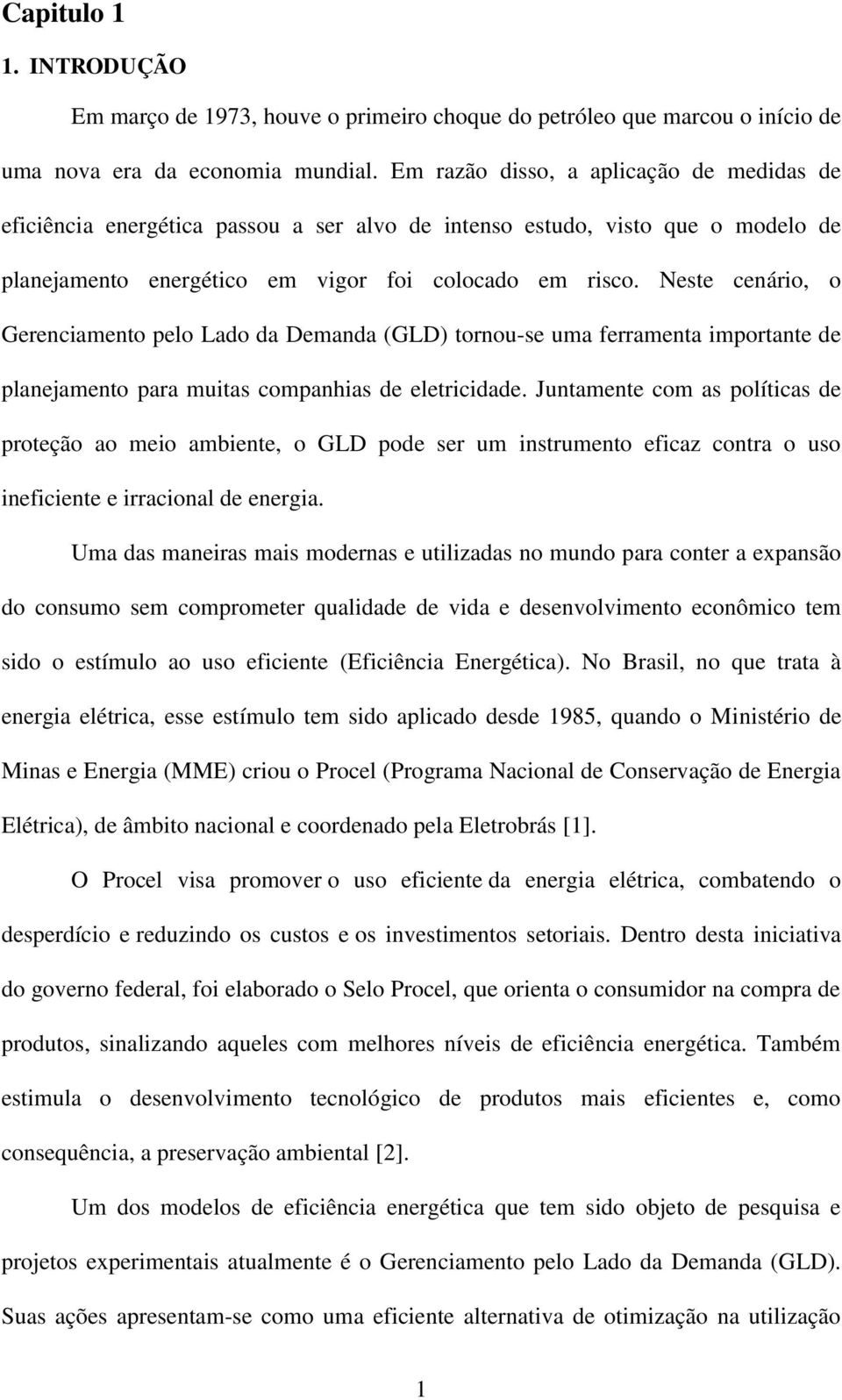 Neste cenário, o Gerenciamento pelo Lado da Demanda (GLD) tornou-se uma ferramenta importante de planejamento para muitas companhias de eletricidade.